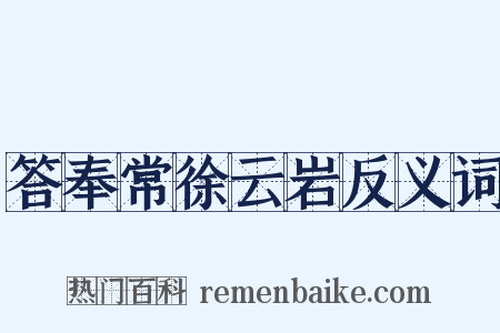 答奉常徐云岩反义词是什么意思的图片